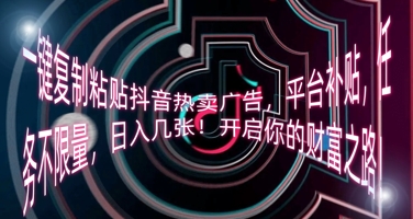 一键复制粘贴抖音热卖广告，平台补贴，任务不限量，日入几张，开启你的财富之路!-蓝天网创